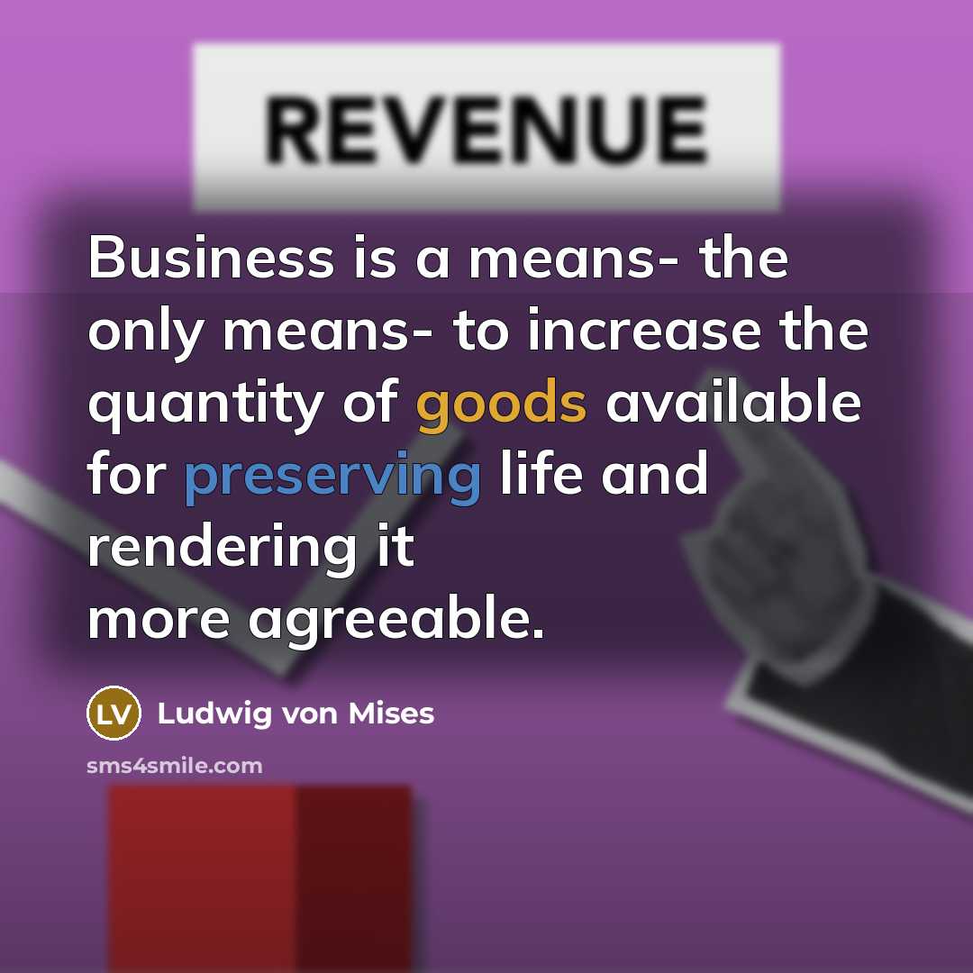 “Business is a means- the only means- to increase the…” quote by Ludwig von Mises