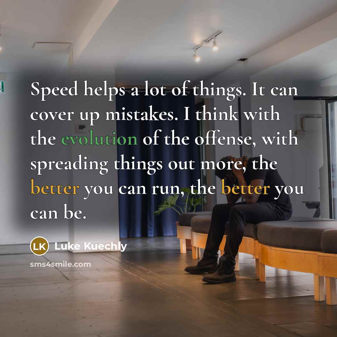 “Speed helps a lot of things. It can cover up…” quote by Luke Kuechly