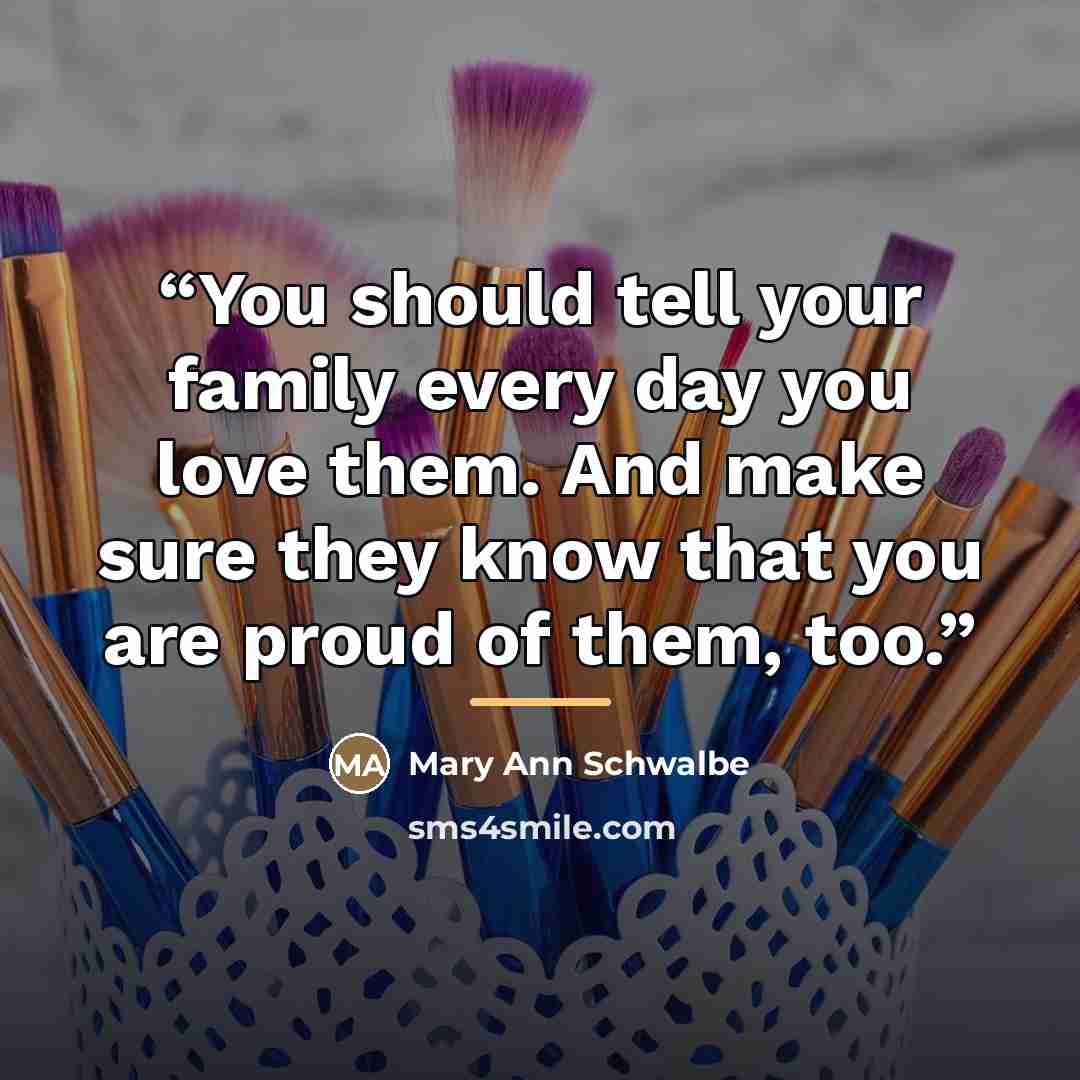 “You should tell your family every day you love them. And make sure they know that you are proud of them, too.” quote by Anonymous