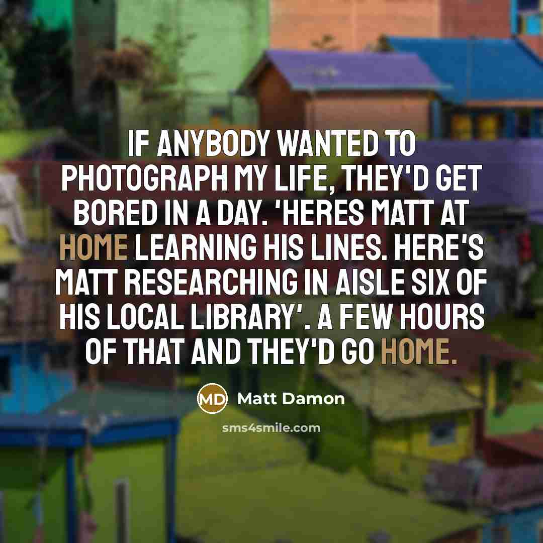 “If anybody wanted to photograph my life, they'd get bored…” quote by Matt Damon