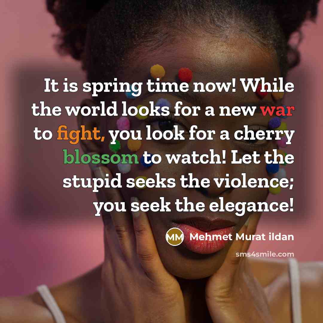 “It is spring time now! While the world looks for…” quote by Mehmet Murat Ildan