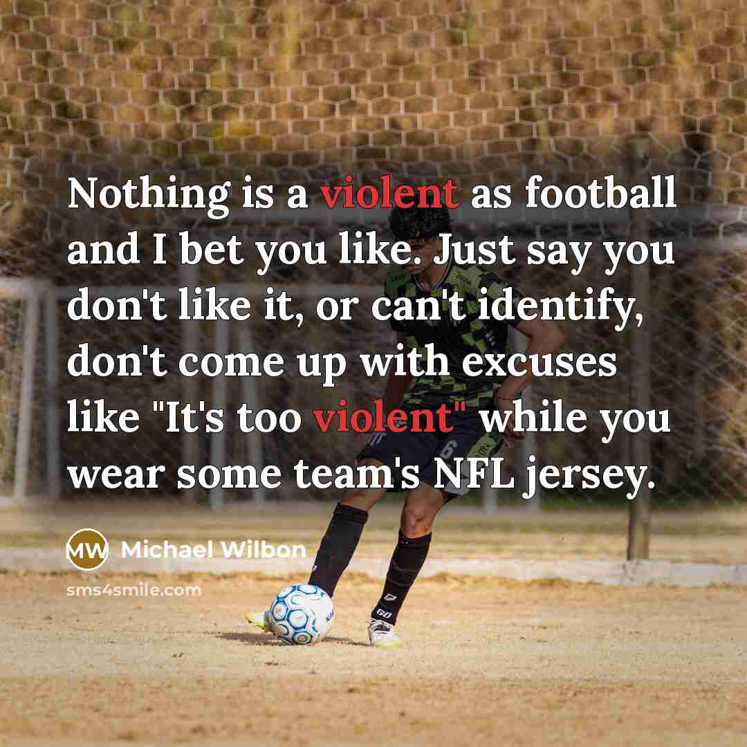 “Nothing is a violent as football and I bet you…” quote by Michael Wilbon
