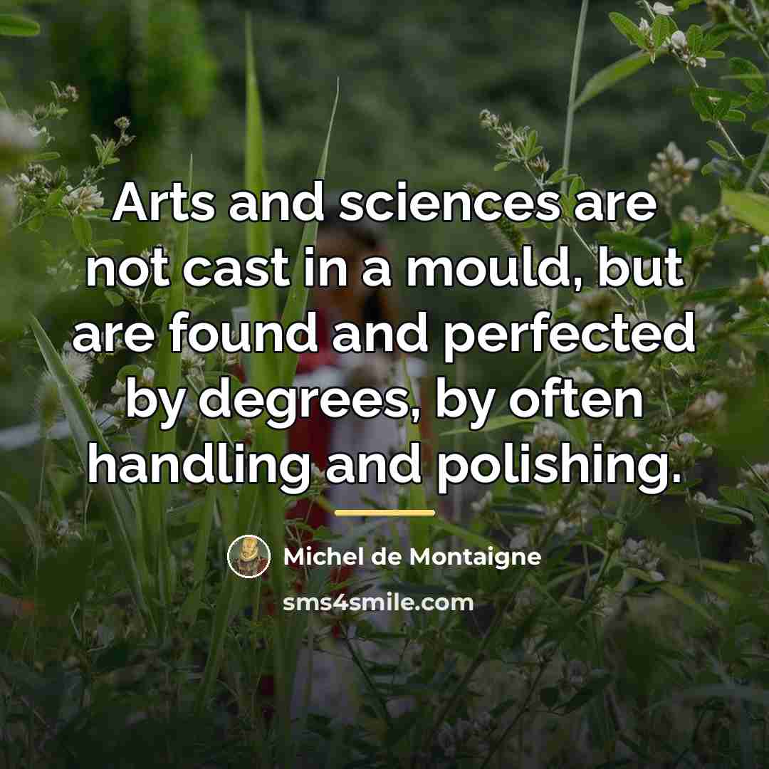 “Arts and sciences are not cast in a mould, but…” quote by Michel de Montaigne
