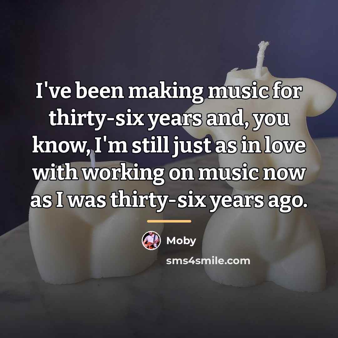 “I've been making music for thirty-six years and, you know,…” quote by Moby
