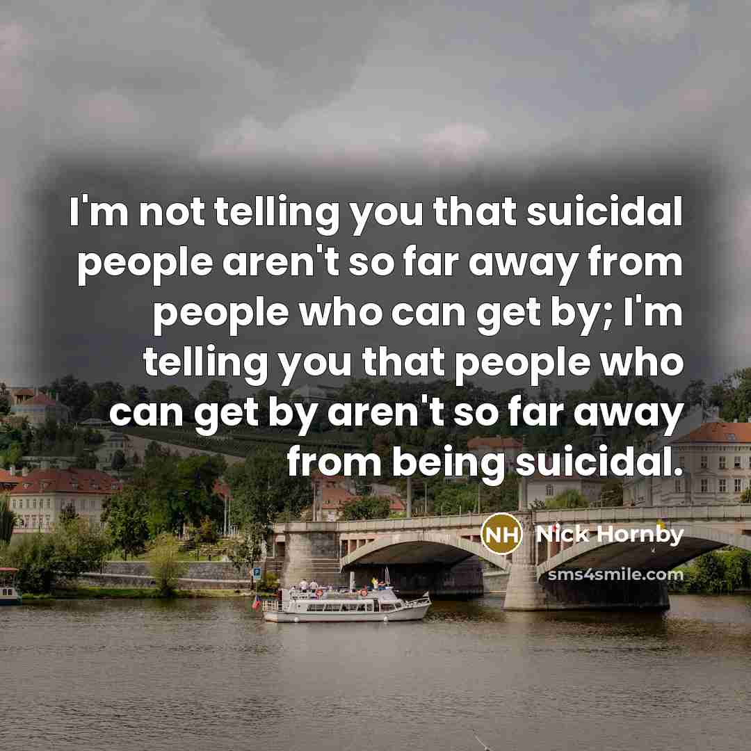 “I'm not telling you that suicidal people aren't so far…” quote by Nick Hornby