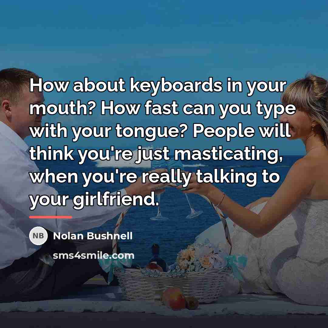 “How about keyboards in your mouth? How fast can you…” quote by Nolan Bushnell