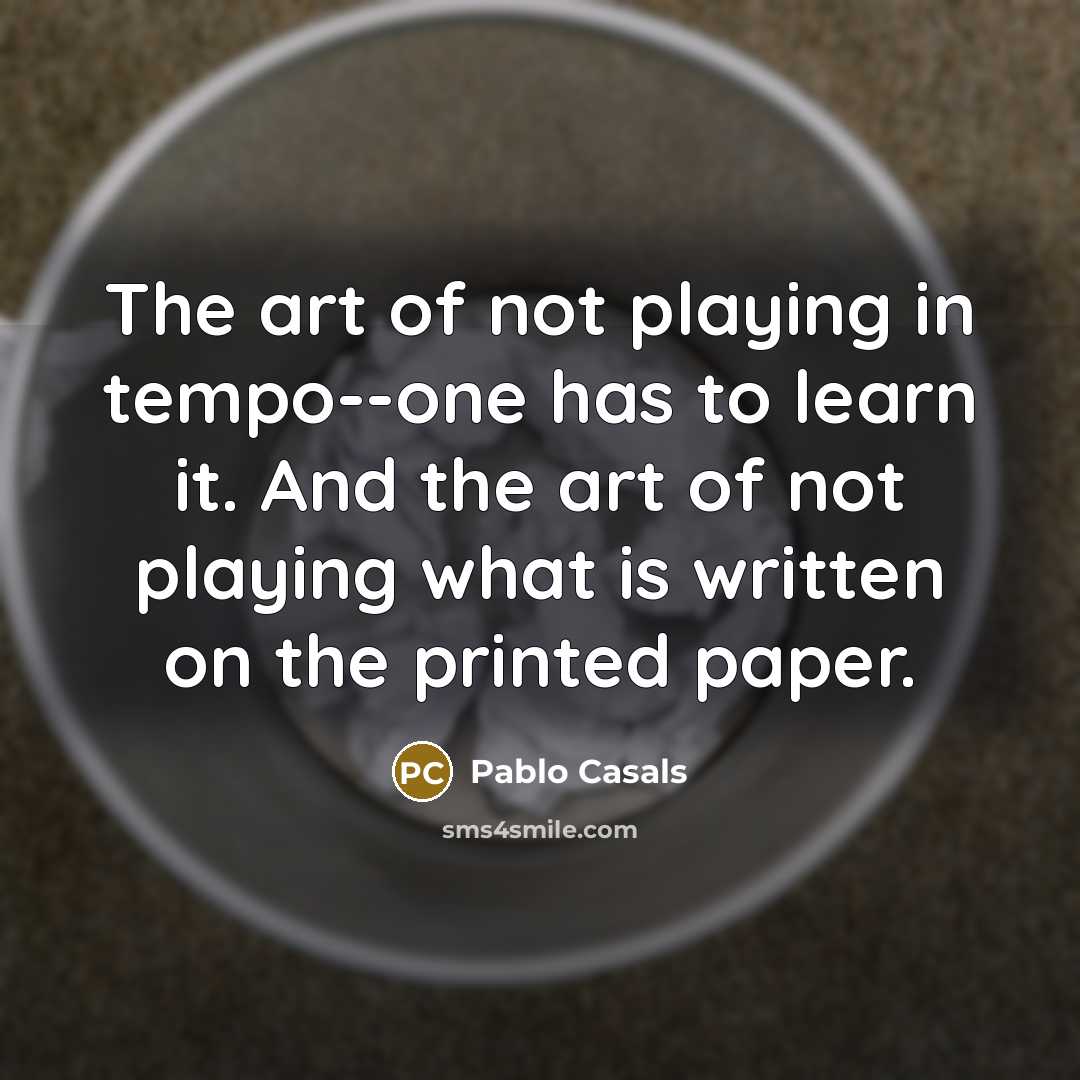 “The art of not playing in tempo--one has to learn…” quote by Pablo Casals