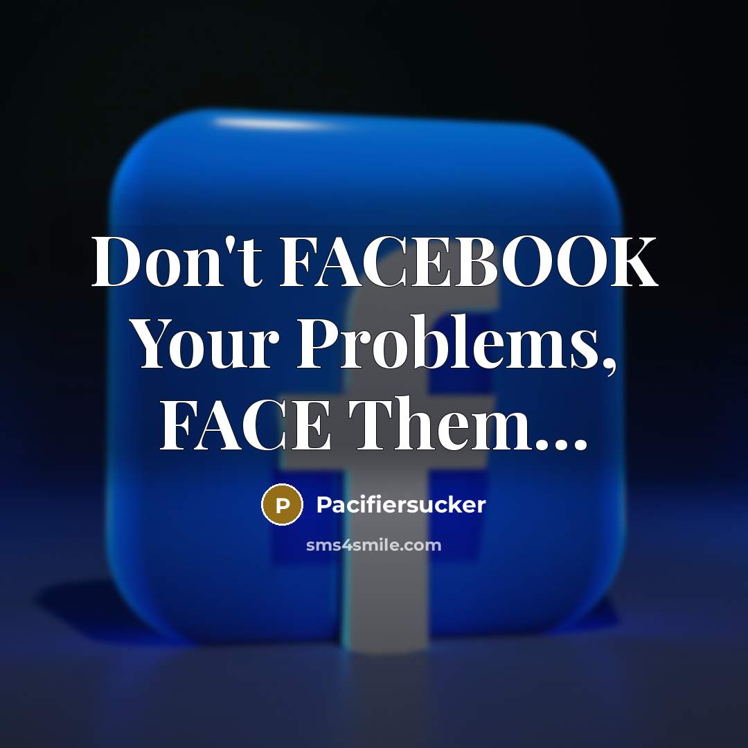 “Don't FACEBOOK Your Problems, FACE Them....…” quote by Pacifiersucker