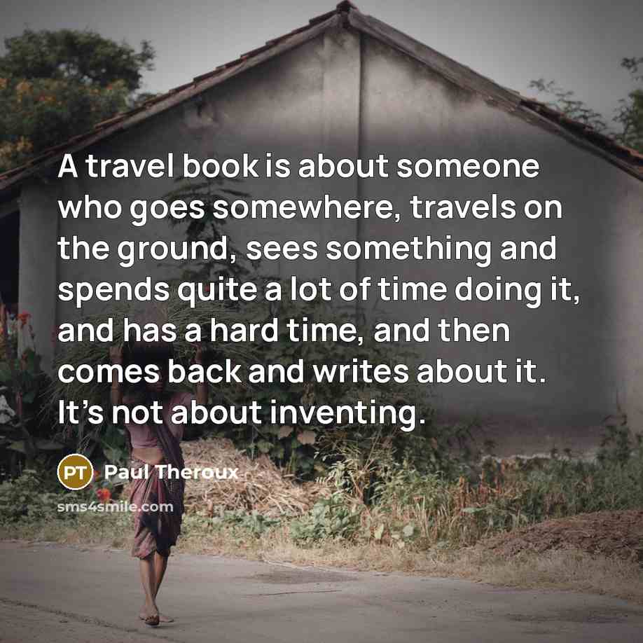 “A travel book is about someone who goes somewhere, travels…” quote by Paul Theroux
