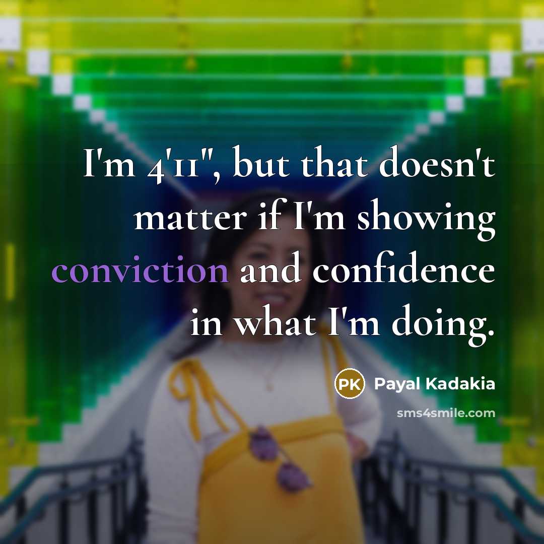 “I'm 4'11", but that doesn't matter if I'm showing conviction…” quote by Payal Kadakia