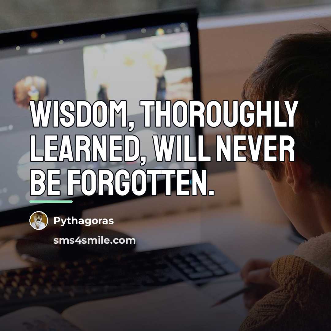 “Wisdom, thoroughly learned, will never be forgotten.…” quote by Pythagoras