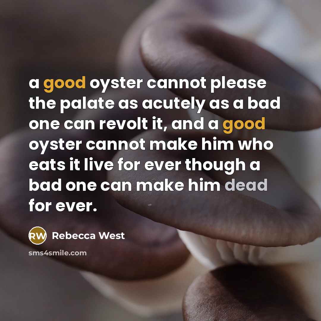 “a good oyster cannot please the palate as acutely as a bad one can revolt it, and a good oyster cannot make him who eats it live for ever though a bad one can make him dead for ever.” quote by Rebecca West
