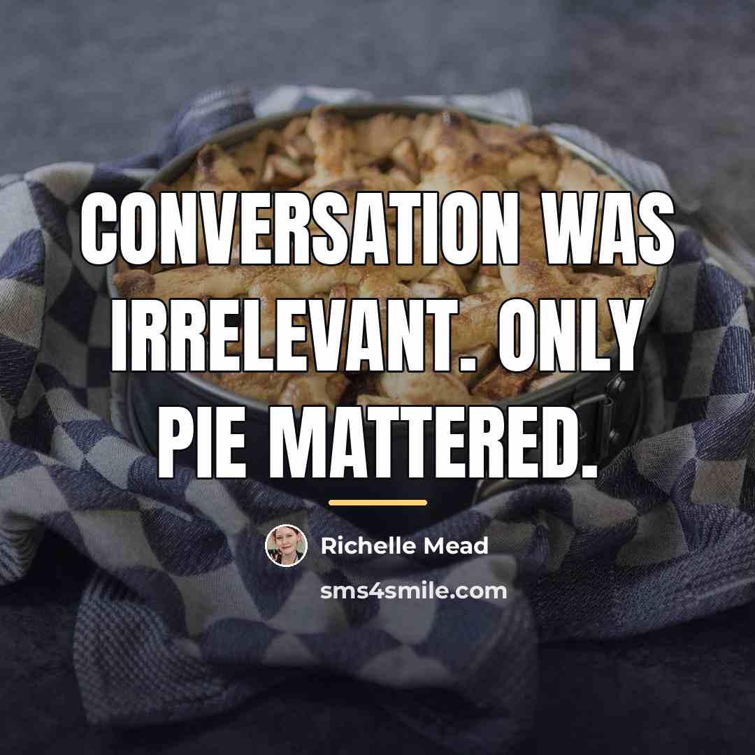 “Conversation was irrelevant. Only pie mattered.…” quote by Richelle Mead