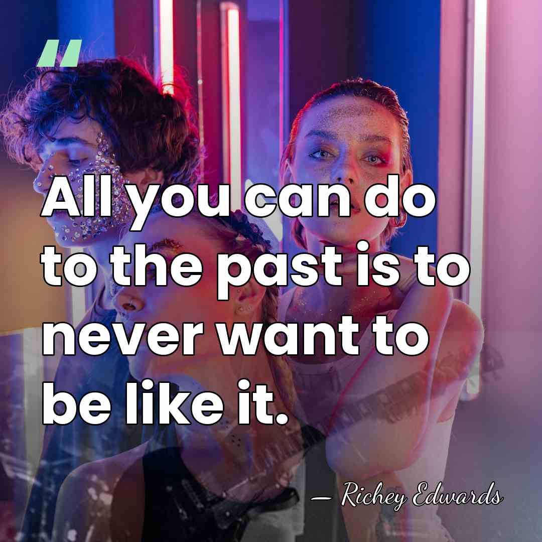 All you can do to the past is to never want to&hellip; - Richey Edwards