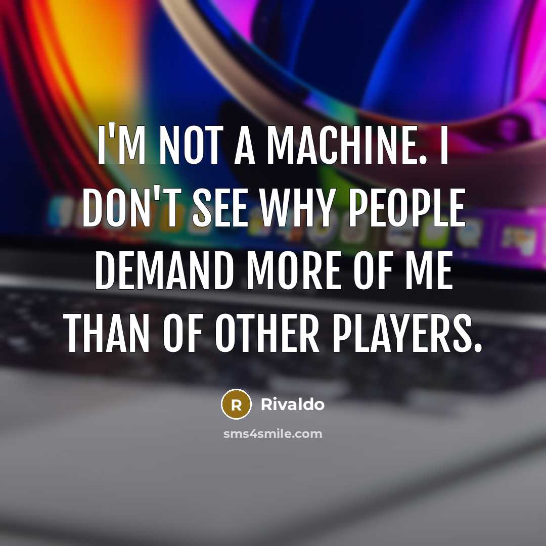 “I'm not a machine. I don't see why people demand…” quote by Rivaldo