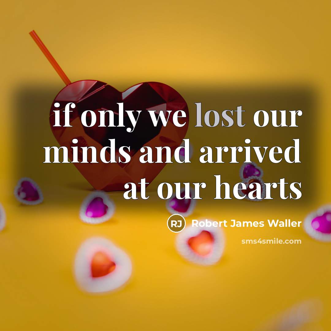 “if only we lost our minds and arrived at our…” quote by Robert James Waller