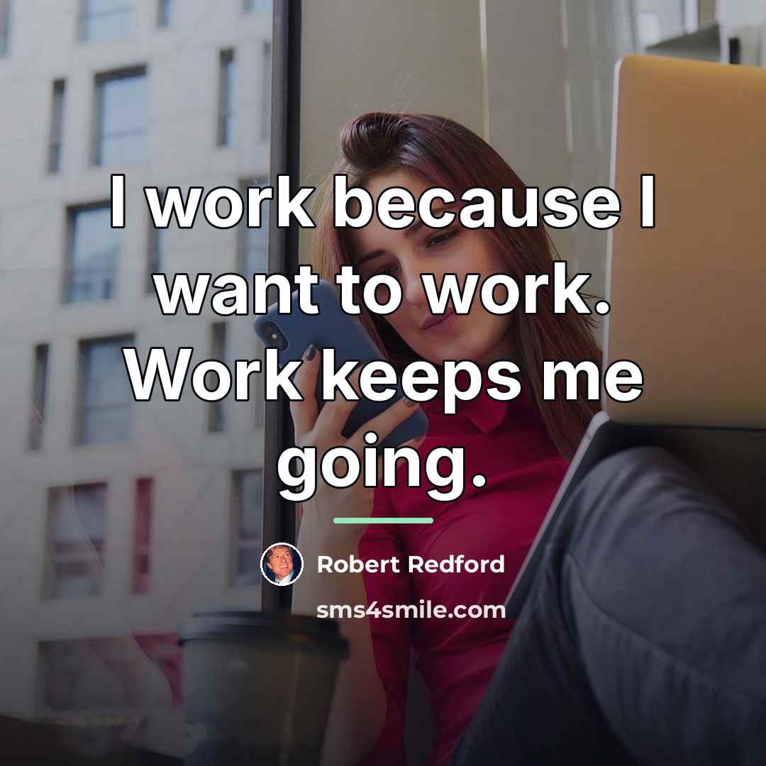 “I work because I want to work. Work keeps me…” quote by Robert Redford