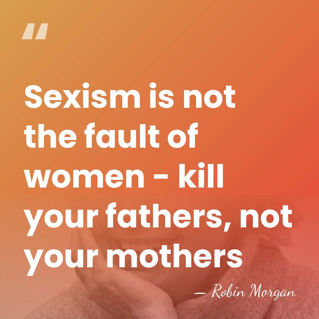 Sexism is not the fault of women - kill your fathers, not&hellip; - Robin Morgan