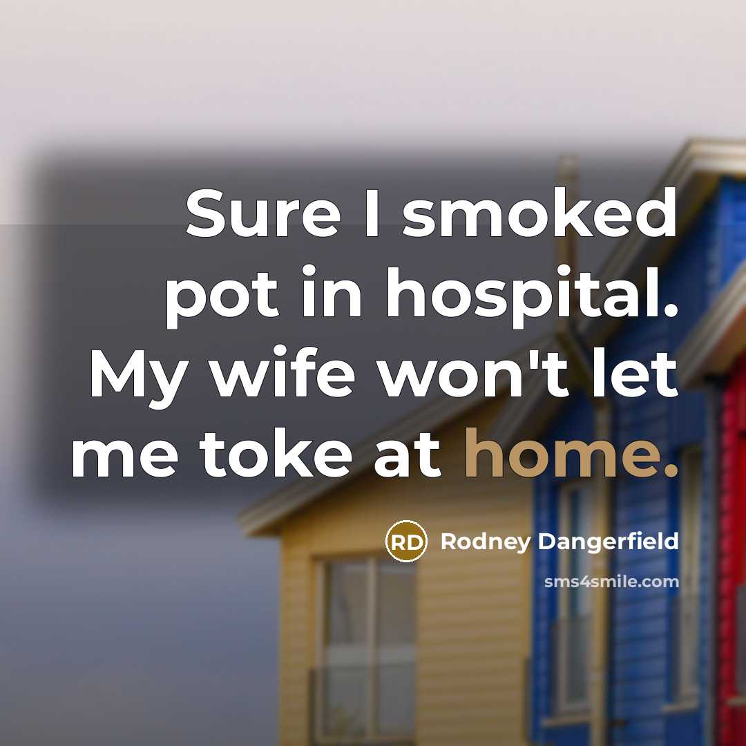 “Sure I smoked pot in hospital. My wife won't let…” quote by Rodney Dangerfield