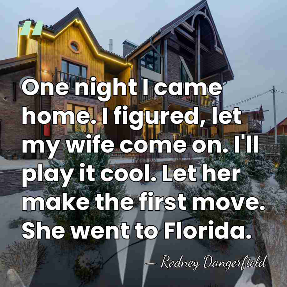 One night I came home. I figured, let my wife come on.&hellip; - Rodney Dangerfield
