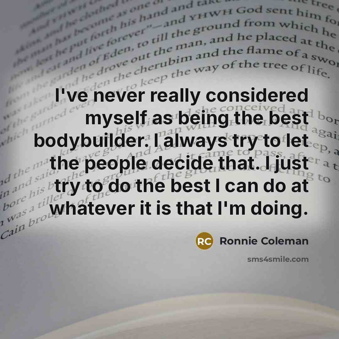“I've never really considered myself as being the best bodybuilder.…” quote by Ronnie Coleman