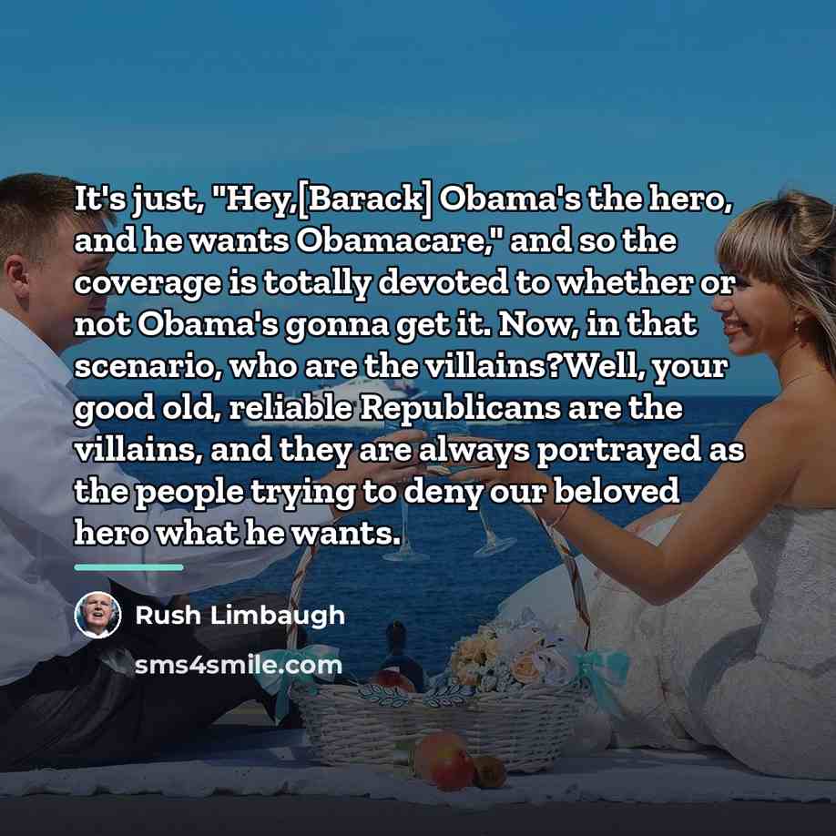 “It's just, "Hey,[Barack] Obama's the hero, and he wants Obamacare,"…” quote by Rush Limbaugh