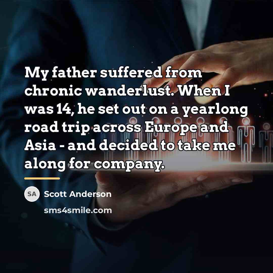 “My father suffered from chronic wanderlust. When I was 14,…” quote by Scott Anderson
