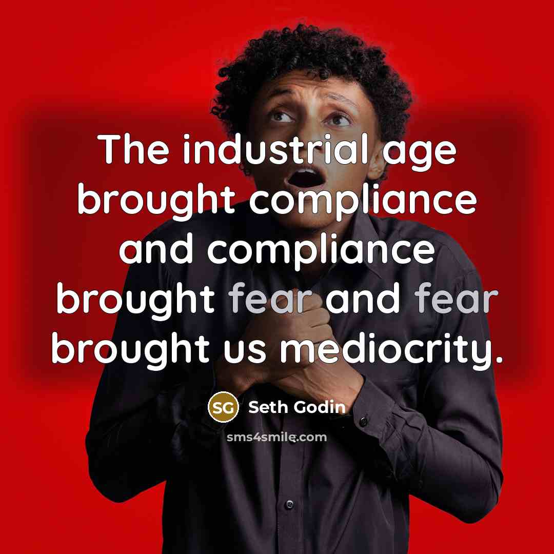 “The industrial age brought compliance and compliance brought fear and…” quote by Seth Godin
