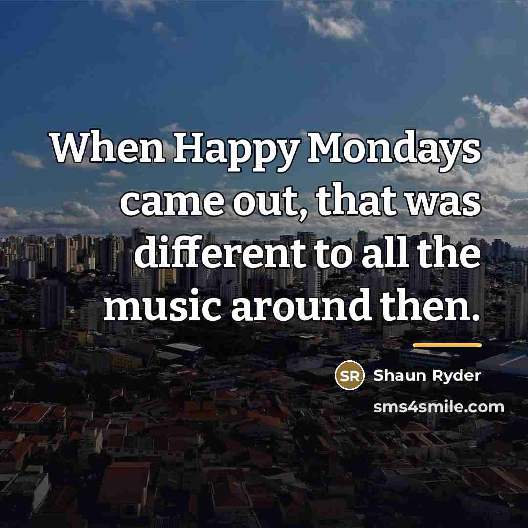 “When Happy Mondays came out, that was different to all…” quote by Shaun Ryder