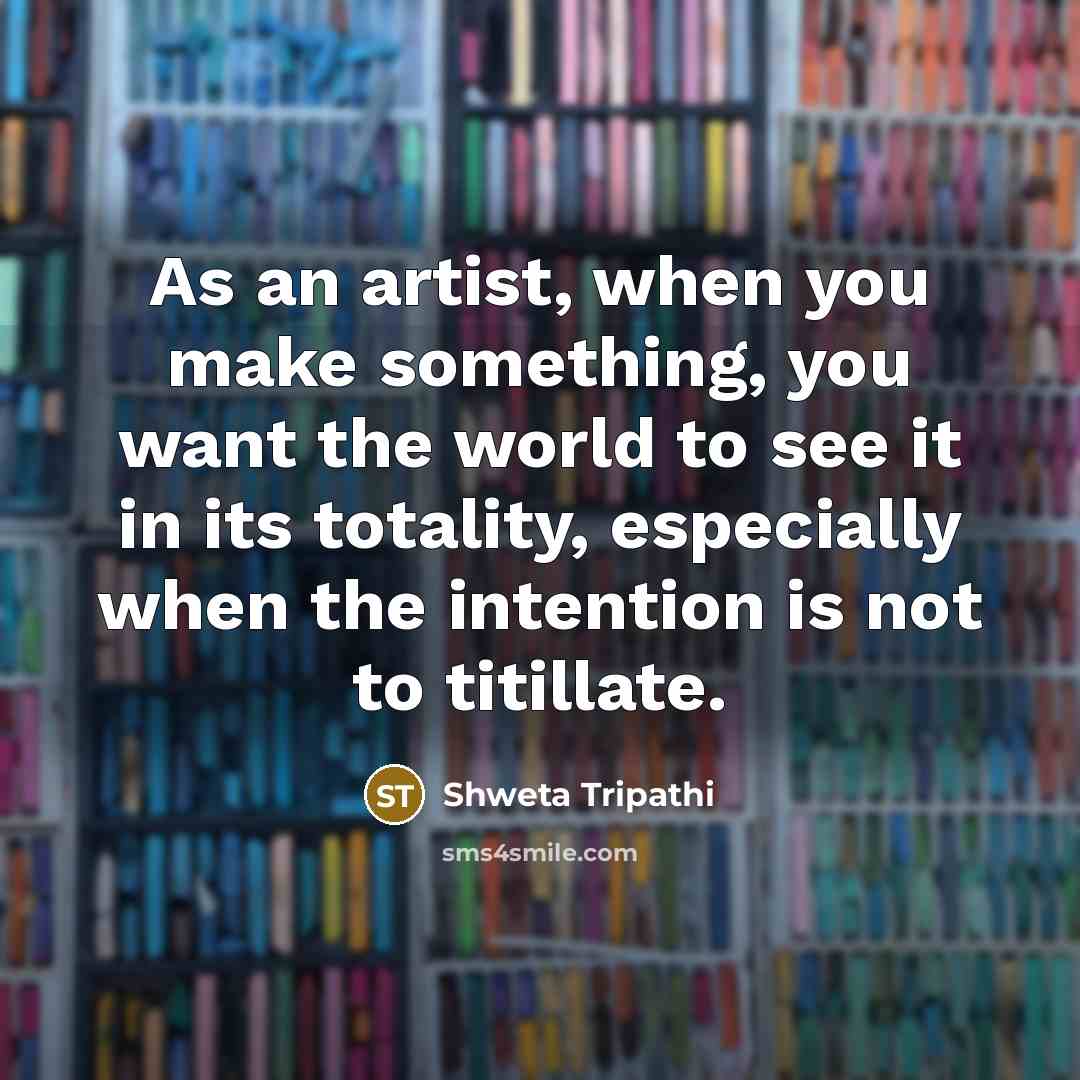 “As an artist, when you make something, you want the…” quote by Shweta Tripathi
