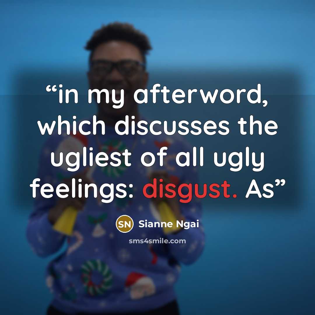 “in my afterword, which discusses the ugliest of all ugly feelings: disgust. As” quote by Sianne Ngai
