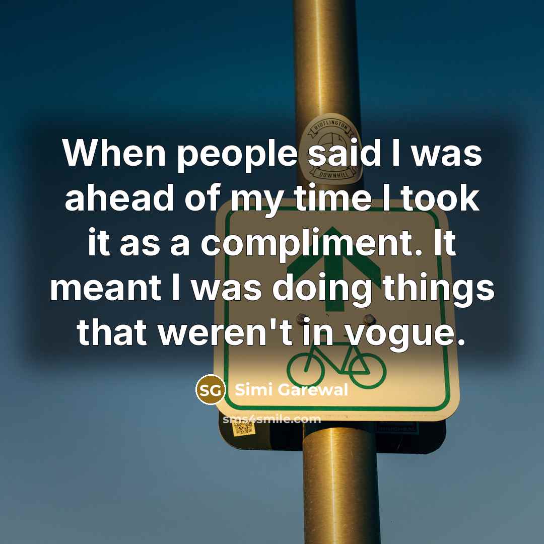 “When people said I was ahead of my time I…” quote by Simi Garewal