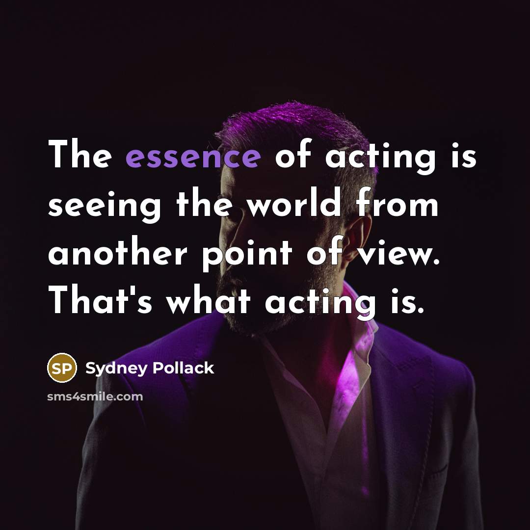 “The essence of acting is seeing the world from another…” quote by Sydney Pollack