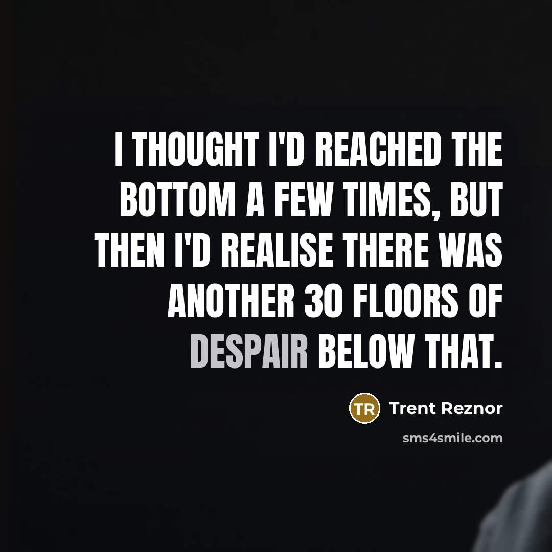 “I thought I'd reached the bottom a few times, but…” quote by Trent Reznor