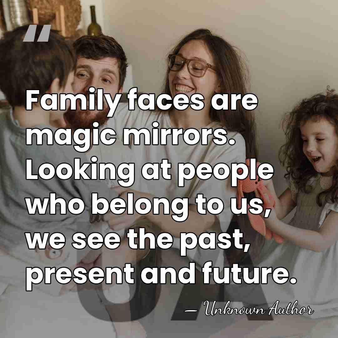 Family faces are magic mirrors. Looking at people who belong to us,&hellip; - Unknown Author