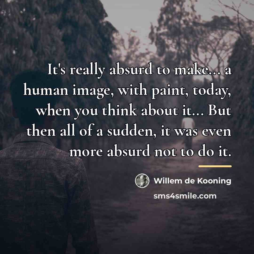 “It's really absurd to make... a human image, with paint,…” quote by Willem de Kooning