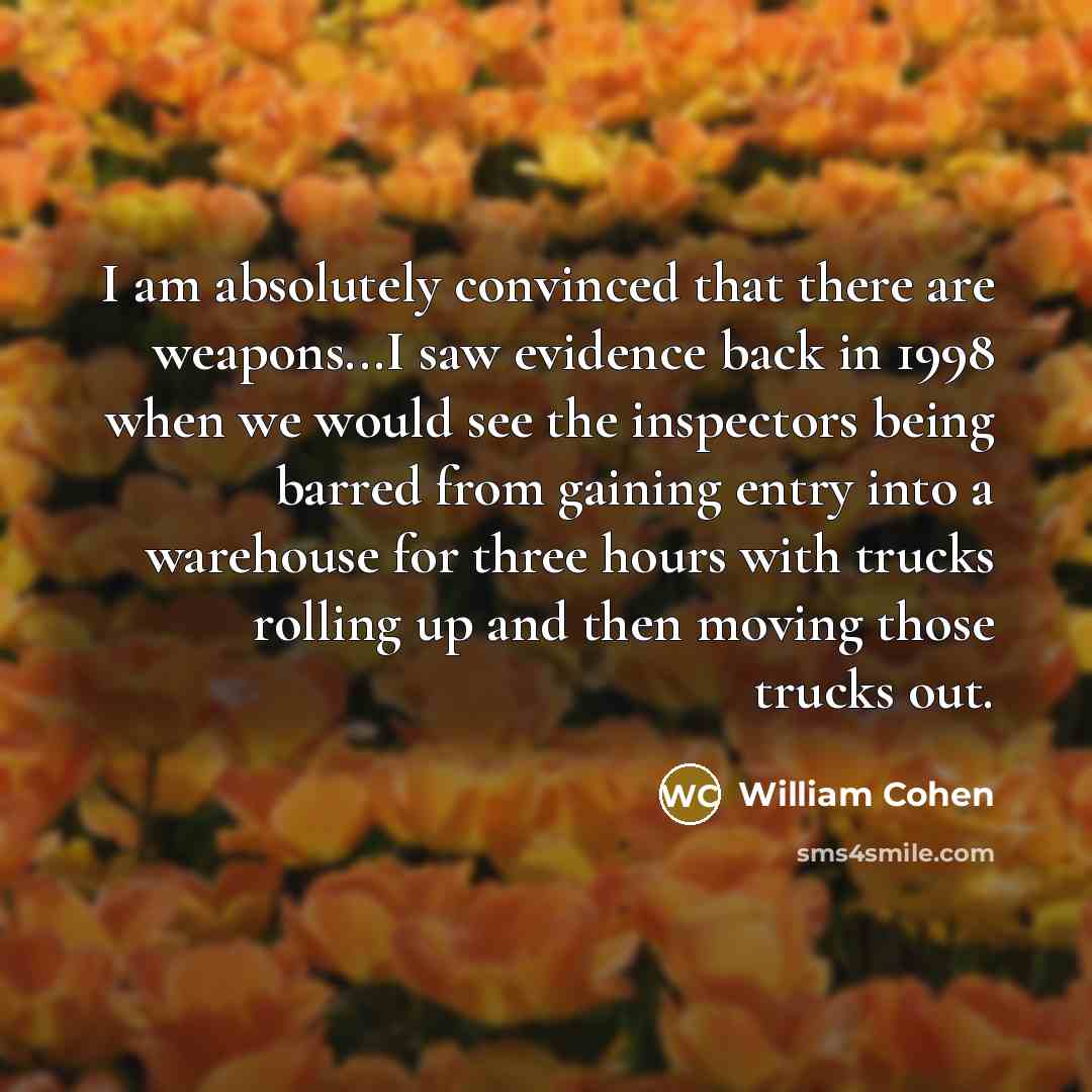 “I am absolutely convinced that there are weapons...I saw evidence…” quote by William Cohen