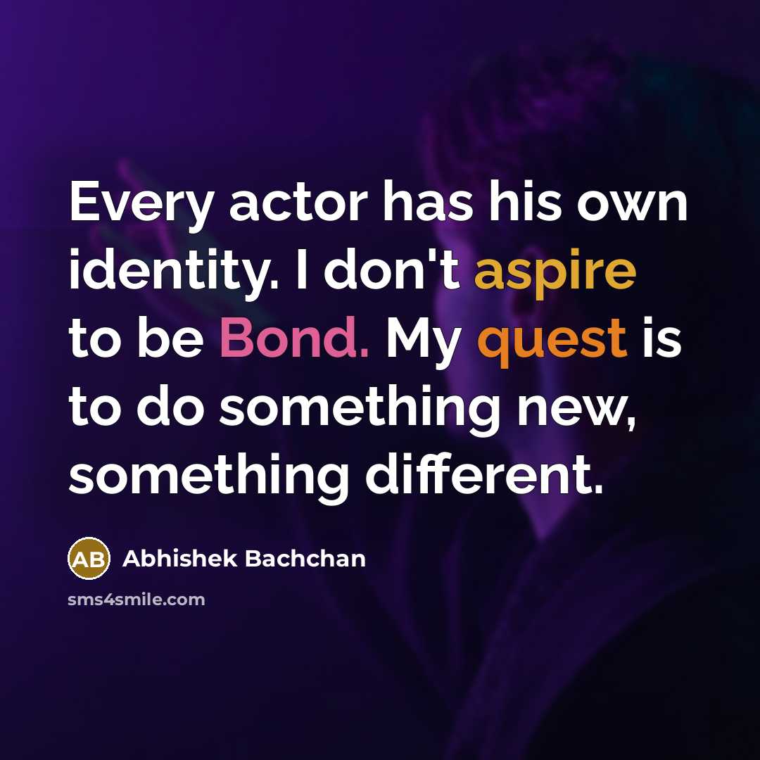 “Every actor has his own identity. I don't aspire to be Bond. My quest is to do something new, something different.” quote by Abhishek Bachchan