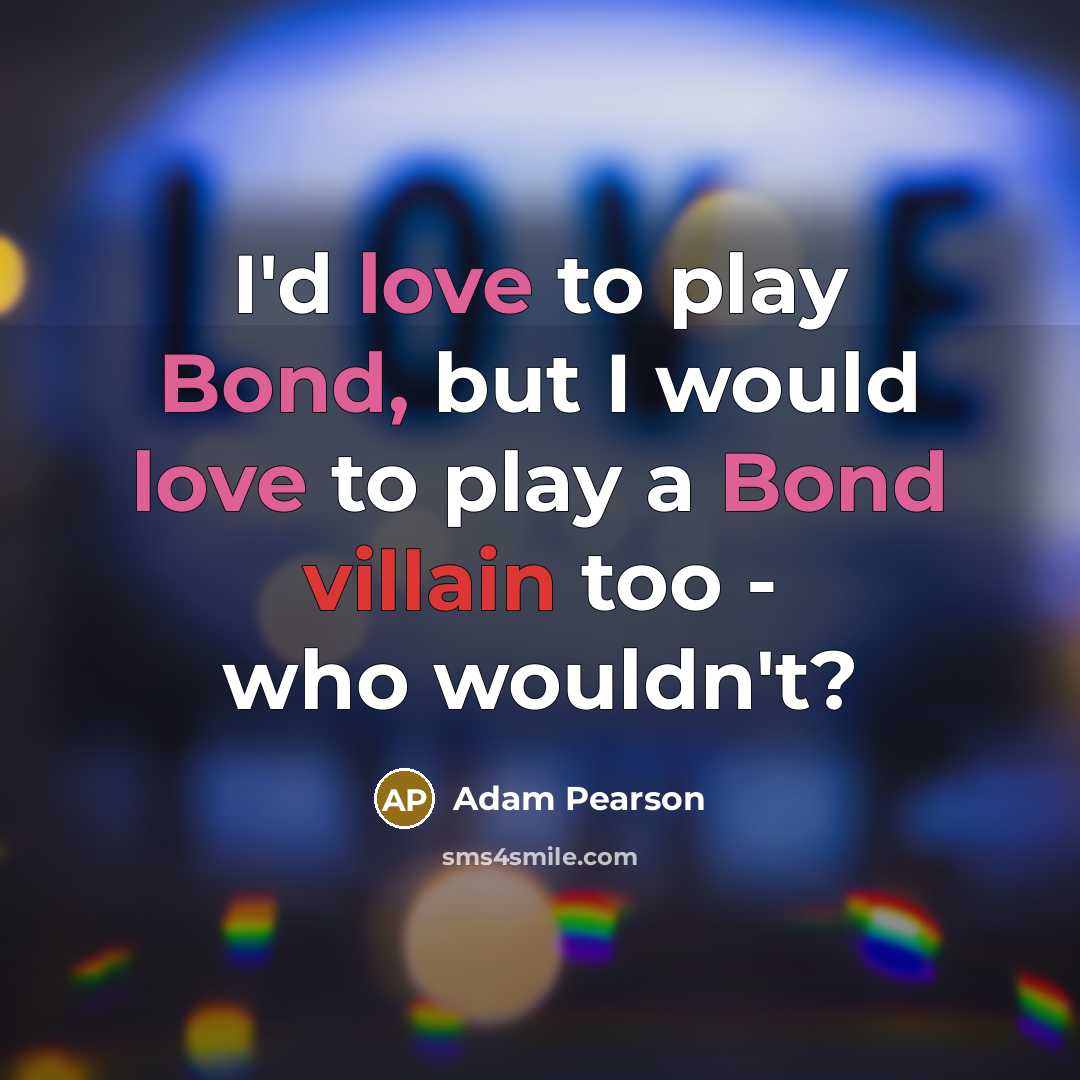 “I'd love to play Bond, but I would love to…” quote by Adam Pearson