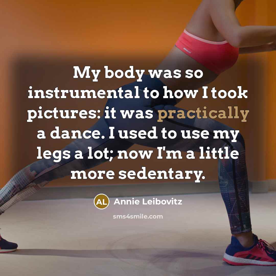 “My body was so instrumental to how I took pictures:…” quote by Annie Leibovitz