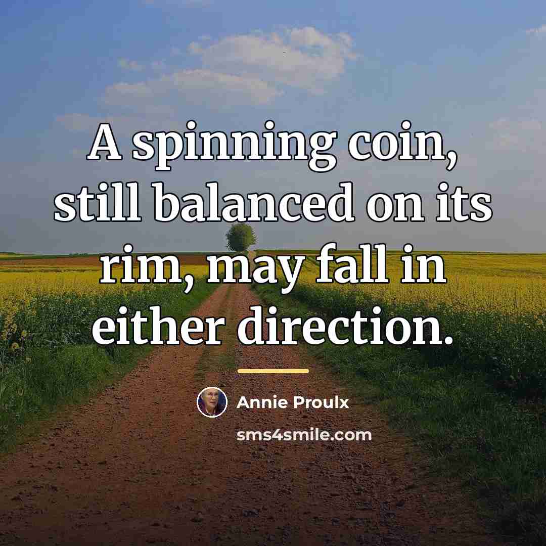 “A spinning coin, still balanced on its rim, may fall…” quote by Annie Proulx