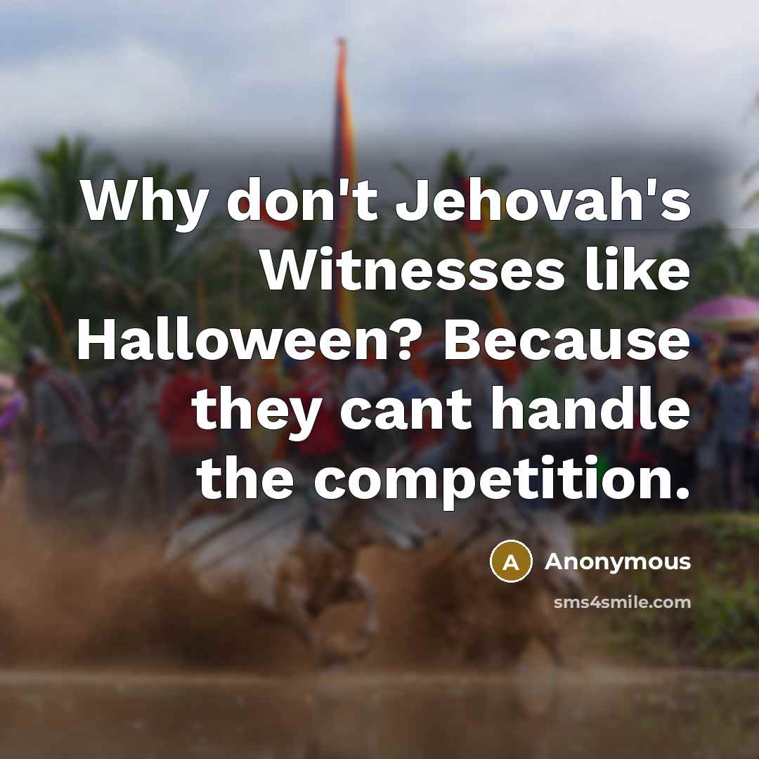 “Why don't Jehovah's Witnesses like Halloween? Because they cant handle…” quote by Anonymous