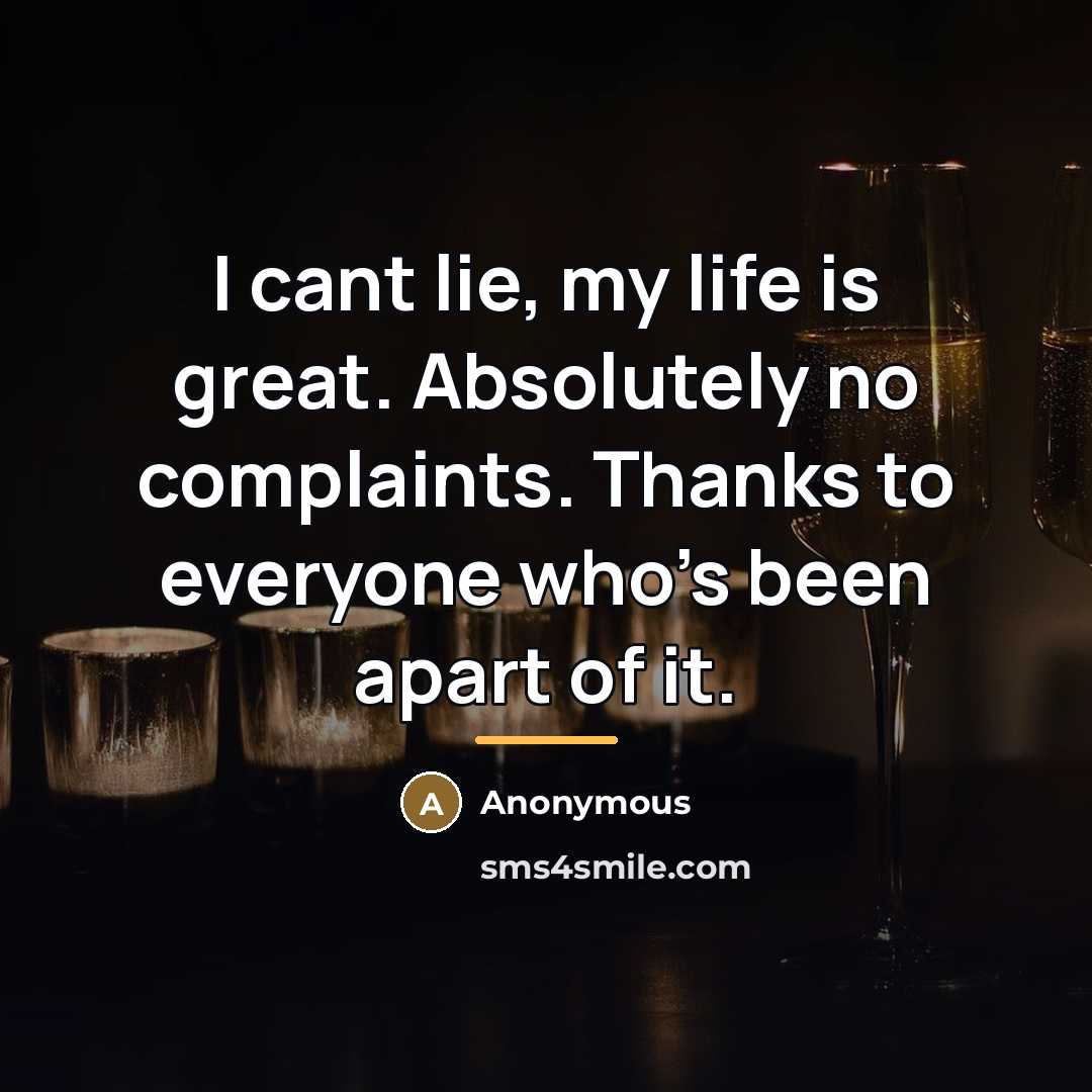 “I cant lie, my life is great. Absolutely no complaints.…” quote by Anonymous