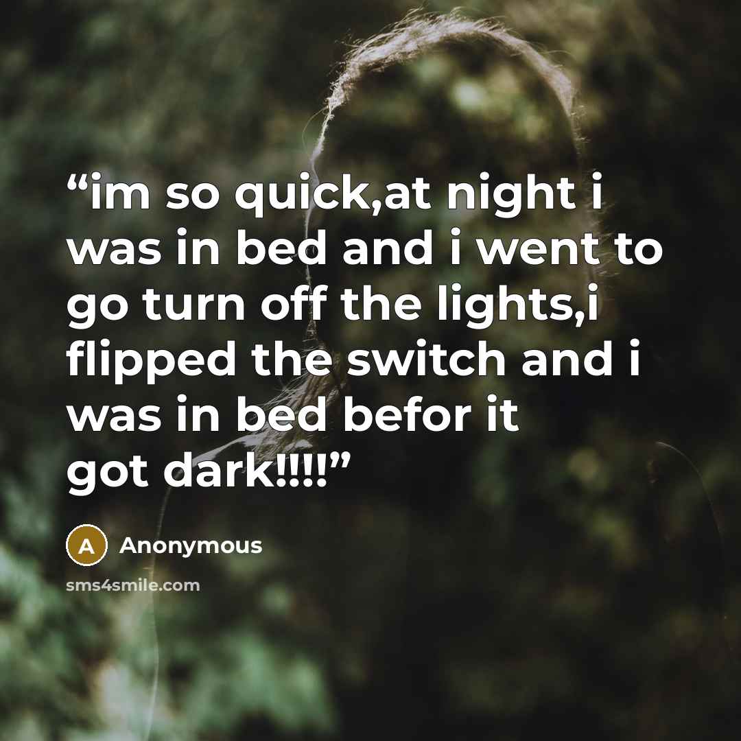“im so quick,at night i was in bed and i went to go turn off the lights,i flipped the switch and i was in bed befor it got dark!!!!” quote by Anonymous