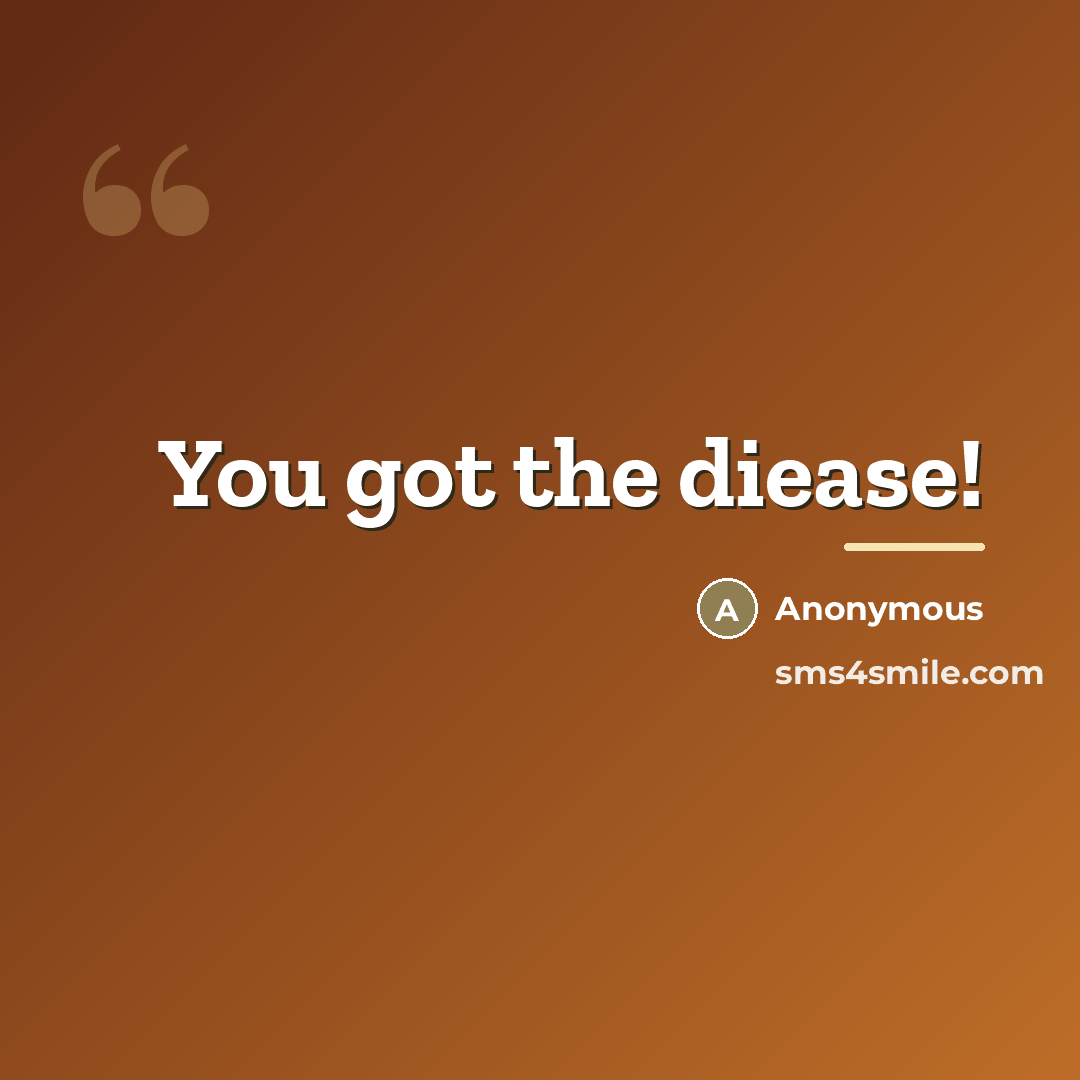 “You got the diease!…” quote by Anonymous