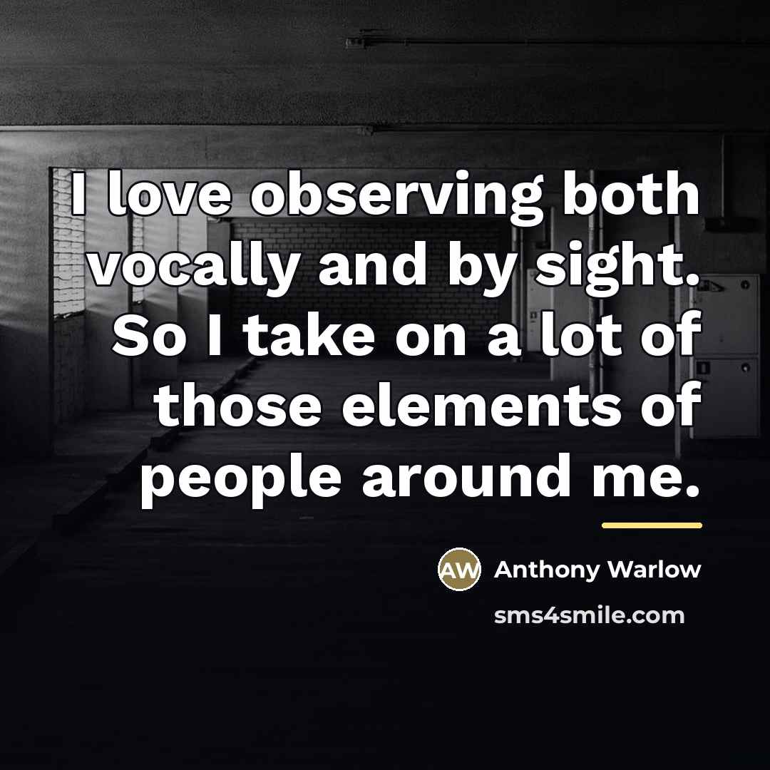 “I love observing both vocally and by sight. So I…” quote by Anthony Warlow