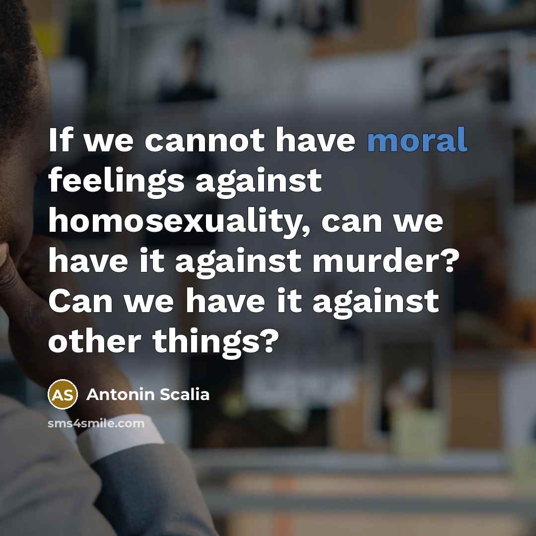 “If we cannot have moral feelings against homosexuality, can we…” quote by Antonin Scalia