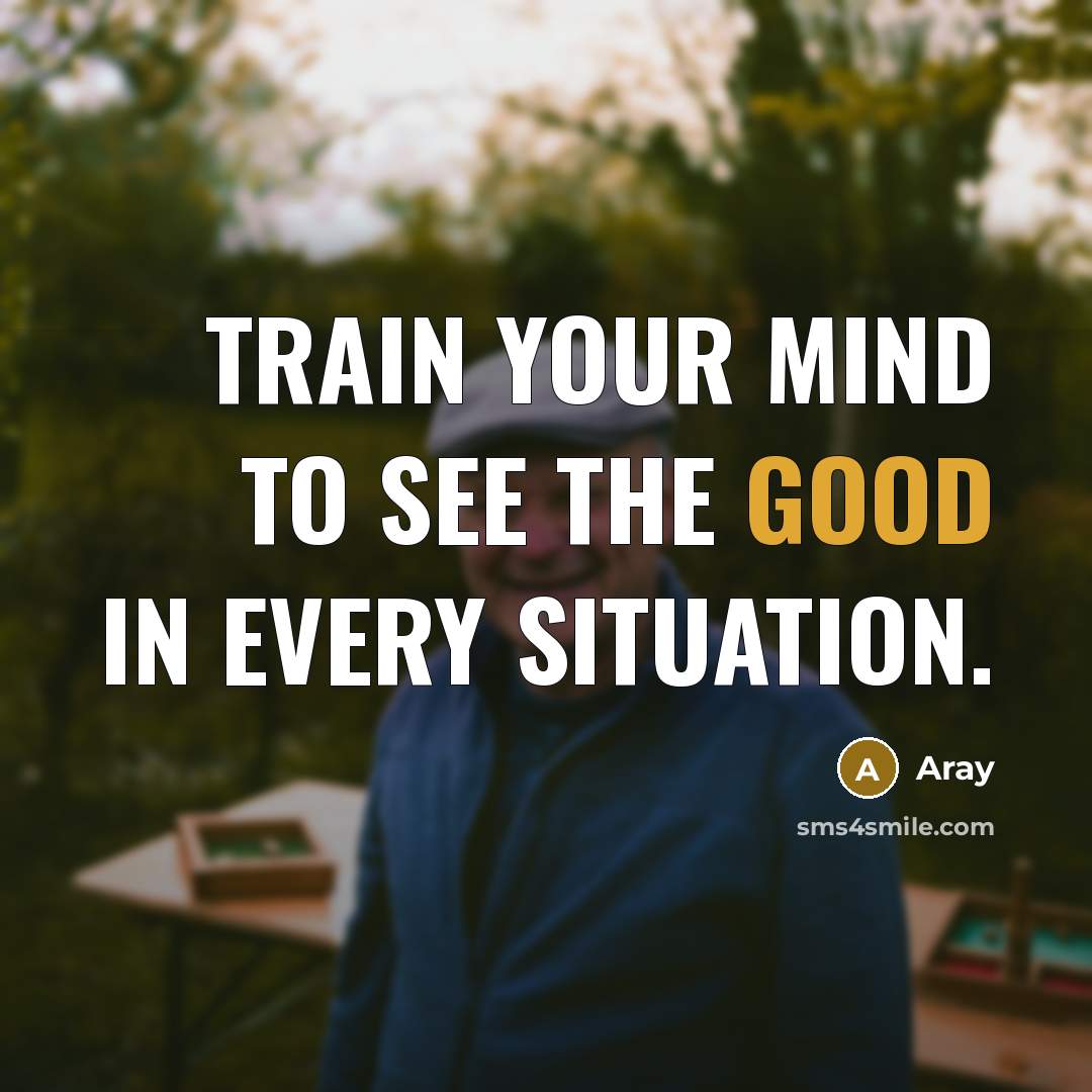 “Train your mind to see the good in every situation.…” quote by Aray
