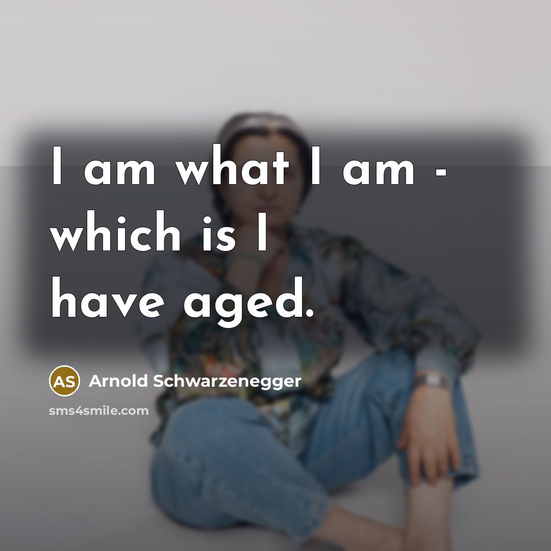 “I am what I am - which is I have…” quote by Arnold Schwarzenegger