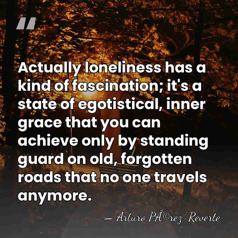 Actually loneliness has a kind of fascination; it's a state of egotistical,&hellip; - Arturo PÃ©rez-Reverte